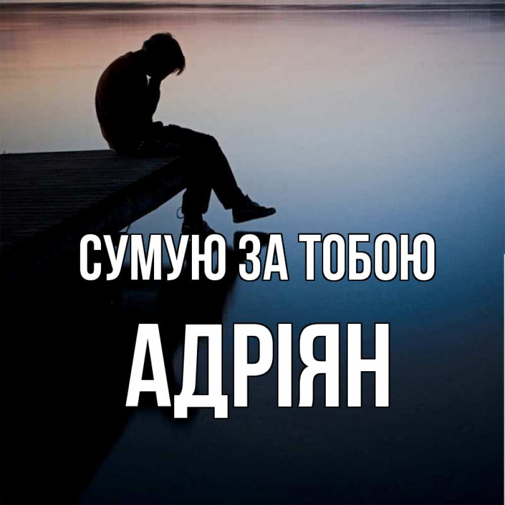 Открытка на каждый день з підписом, Адріян Сумую за тобою печаль Прикольна листівка з побажанням онлайн скачати безкоштовно 
