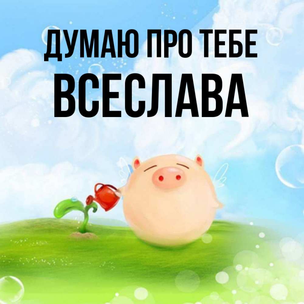 Открытка на каждый день з підписом, Всеслава Думаю про тебе позитивная свинюшка Прикольна листівка з побажанням онлайн скачати безкоштовно 