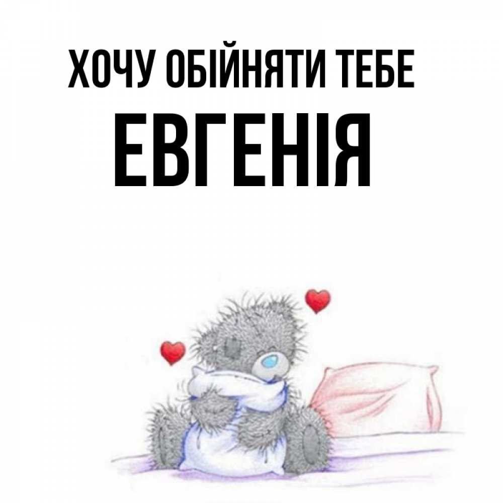 Открытка на каждый день з підписом, Евгенія Хочу обійняти тебе сердечки мишка Тедди и кроватка Прикольна листівка з побажанням онлайн скачати безкоштовно 