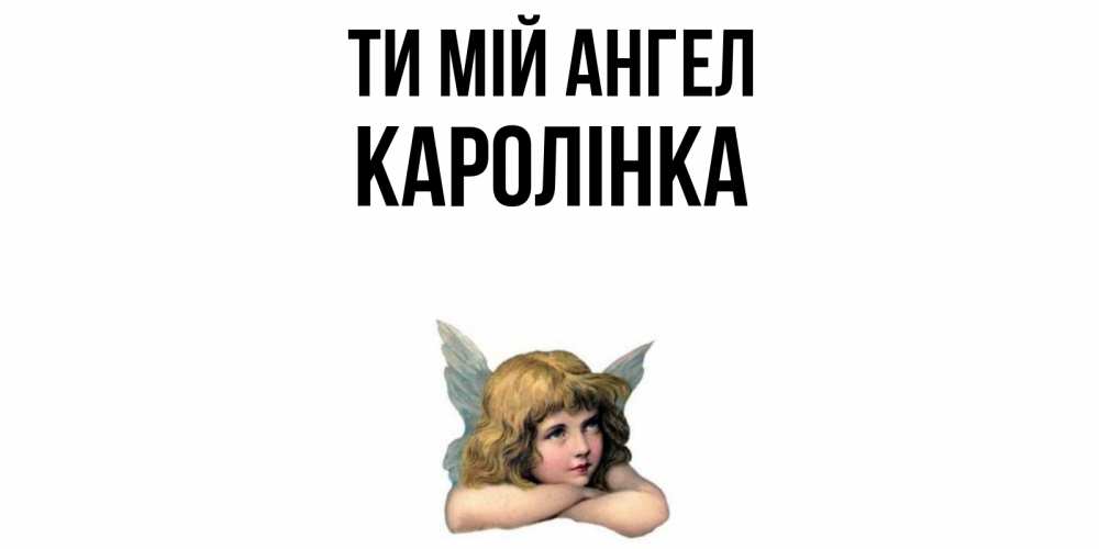 Открытка на каждый день з підписом, Каролінка Ти мій ангел ангел Прикольна листівка з побажанням онлайн скачати безкоштовно 