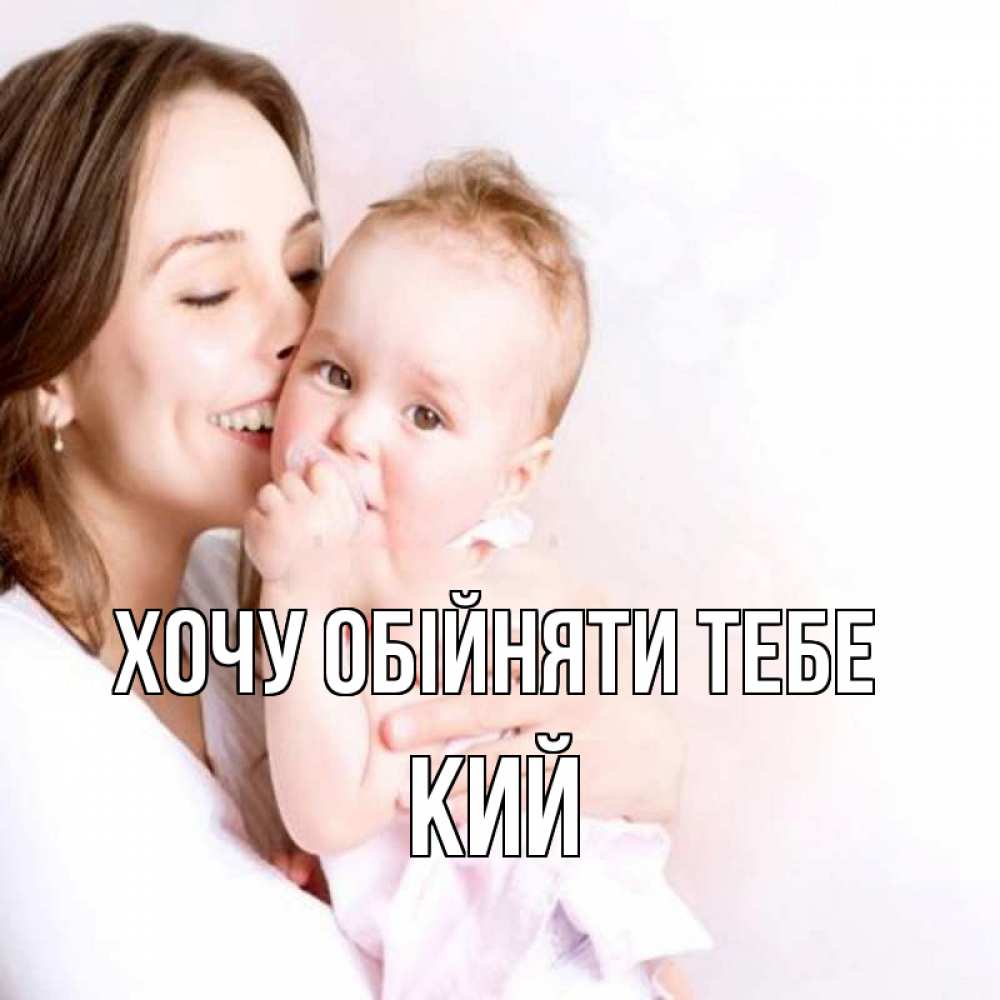Открытка на каждый день з підписом, Кий Хочу обійняти тебе фото счастливой мамы и ребенка Прикольна листівка з побажанням онлайн скачати безкоштовно 