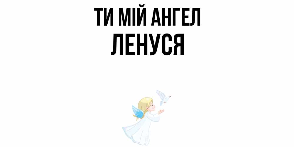 Открытка на каждый день з підписом, Ленуся Ти мій ангел ангел, голубь Прикольна листівка з побажанням онлайн скачати безкоштовно 