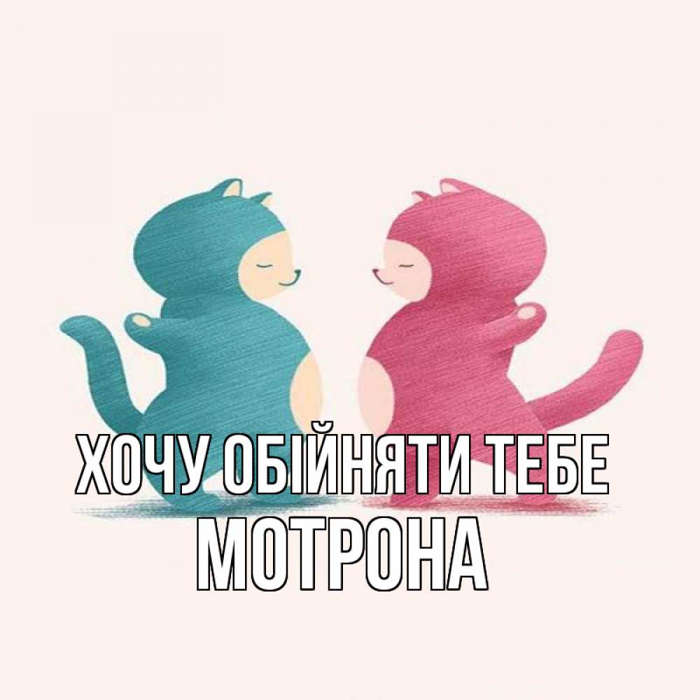 Открытка на каждый день з підписом, Мотрона Хочу обійняти тебе пузики и котики Прикольна листівка з побажанням онлайн скачати безкоштовно 