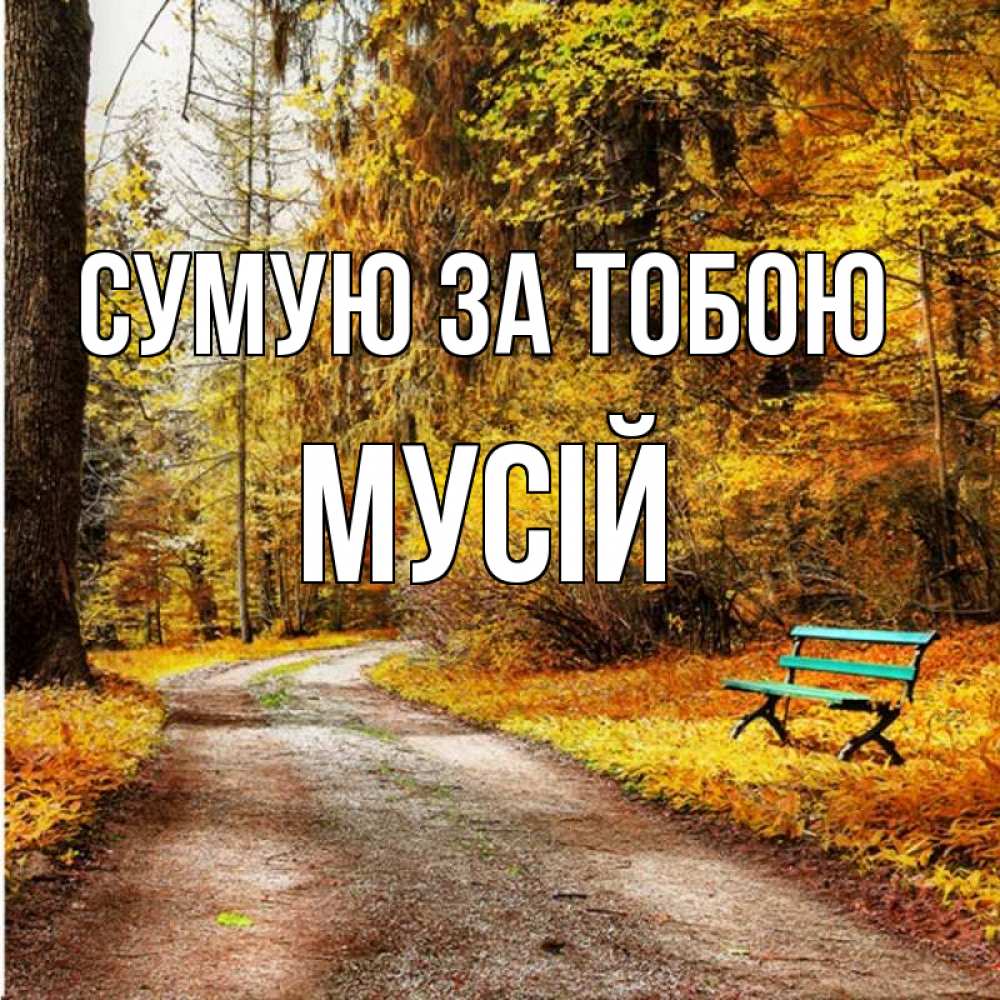 Открытка на каждый день з підписом, Мусій Сумую за тобою зеленая лавочка и осенний лес Прикольна листівка з побажанням онлайн скачати безкоштовно 