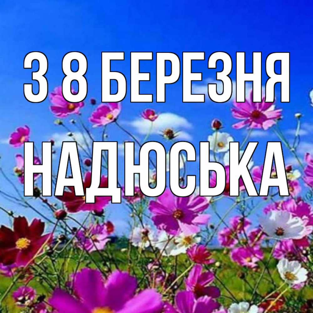 Открытка на каждый день з підписом, Надюська З 8 БЕРЕЗНЯ цветы Прикольна листівка з побажанням онлайн скачати безкоштовно 