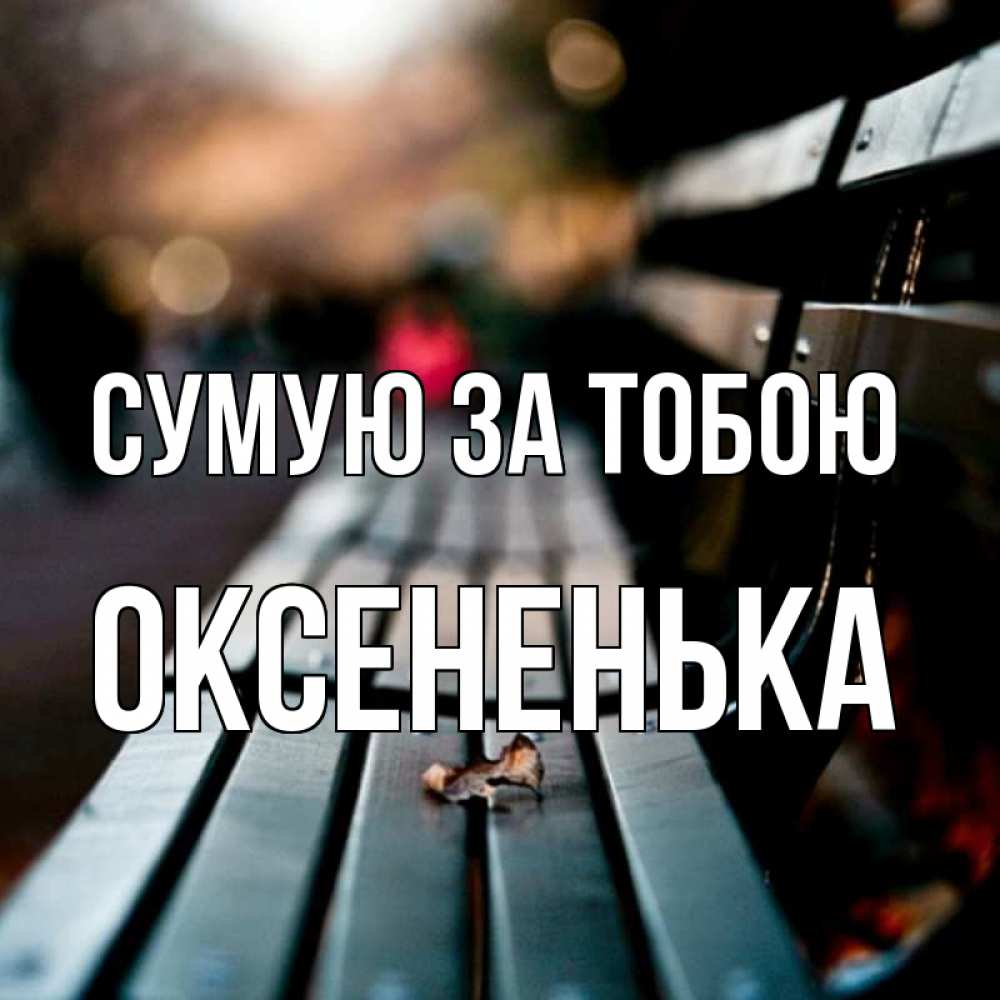 Открытка на каждый день з підписом, Оксененька Сумую за тобою приходи скорее Прикольна листівка з побажанням онлайн скачати безкоштовно 
