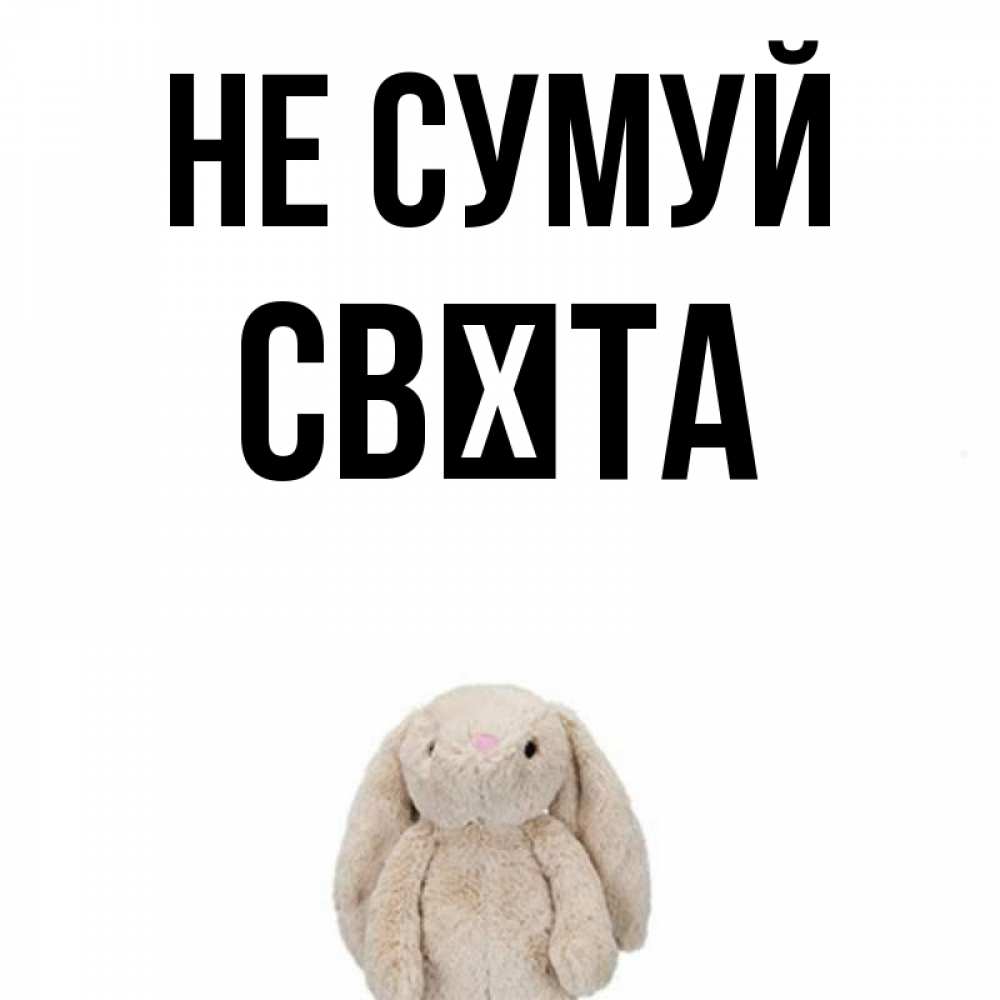 Открытка на каждый день з підписом, Свєта Не сумуй детская игрушка зайчика Прикольна листівка з побажанням онлайн скачати безкоштовно 