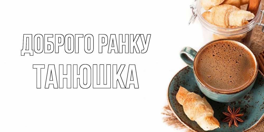 Открытка на каждый день з підписом, Танюшка Доброго ранку кофе с пенкой Прикольна листівка з побажанням онлайн скачати безкоштовно 