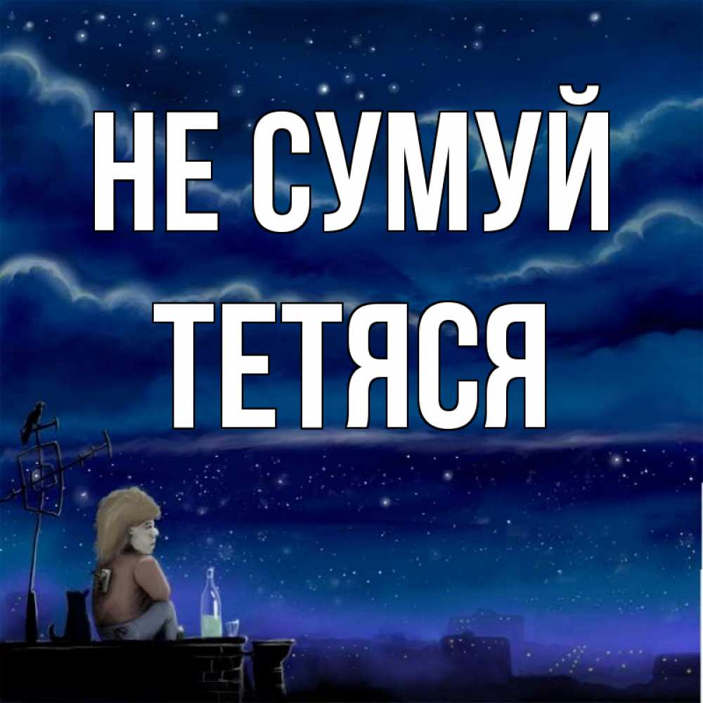 Открытка на каждый день з підписом, Тетяся Не сумуй город с крыши Прикольна листівка з побажанням онлайн скачати безкоштовно 