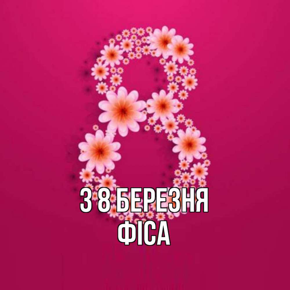 Открытка на каждый день з підписом, Фіса З 8 БЕРЕЗНЯ цветы в виде цифры восемь Прикольна листівка з побажанням онлайн скачати безкоштовно 