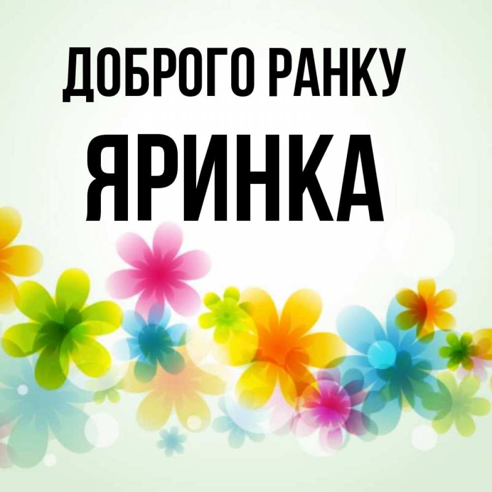Открытка на каждый день з підписом, Яринка Доброго ранку позитивные цветочки Прикольна листівка з побажанням онлайн скачати безкоштовно 