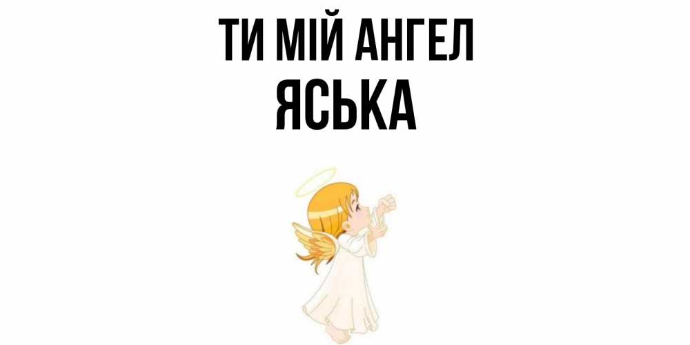 Открытка на каждый день з підписом, Яська Ти мій ангел ангел, девочка Прикольна листівка з побажанням онлайн скачати безкоштовно 