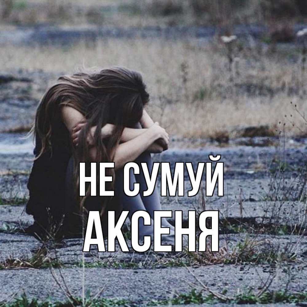 Открытка на каждый день з підписом, Аксеня Не сумуй длинные волосы и камни Прикольна листівка з побажанням онлайн скачати безкоштовно 