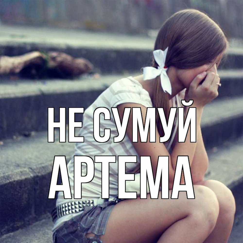 Открытка на каждый день з підписом, Артема Не сумуй длинные волосы и белый бант Прикольна листівка з побажанням онлайн скачати безкоштовно 