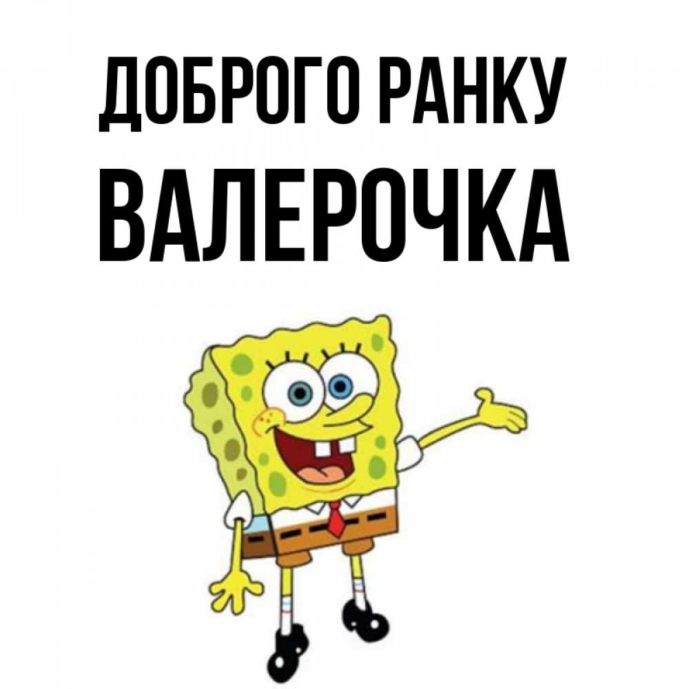 Открытка на каждый день з підписом, Валерочка Доброго ранку губка боб улыбается Прикольна листівка з побажанням онлайн скачати безкоштовно 