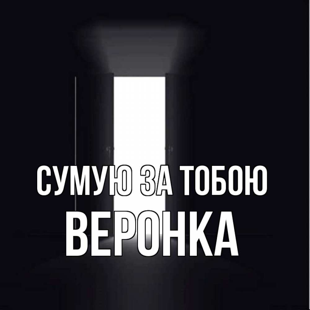 Открытка на каждый день з підписом, Веронка Сумую за тобою дверь и свет Прикольна листівка з побажанням онлайн скачати безкоштовно 