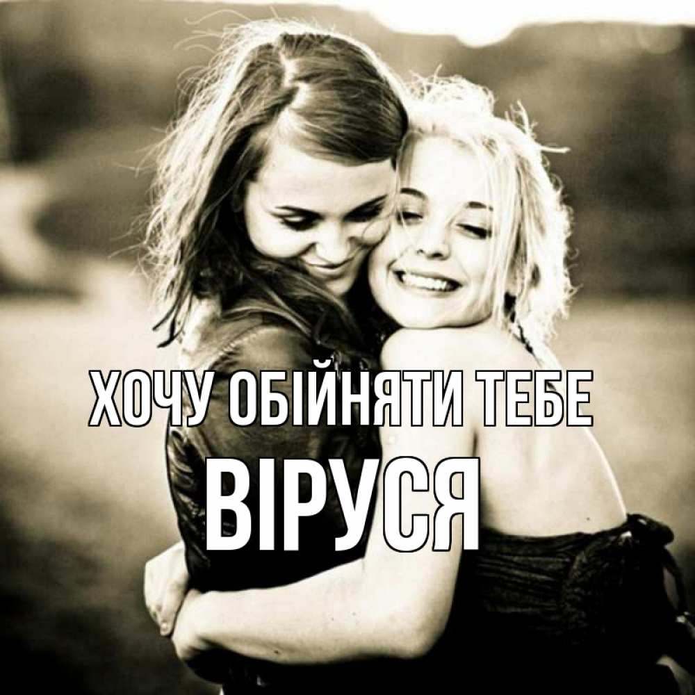 Открытка на каждый день з підписом, Віруся Хочу обійняти тебе девочки обнимаются Прикольна листівка з побажанням онлайн скачати безкоштовно 