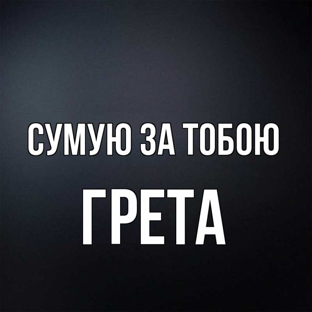 Открытка на каждый день з підписом, Грета Сумую за тобою с подписью Прикольна листівка з побажанням онлайн скачати безкоштовно 