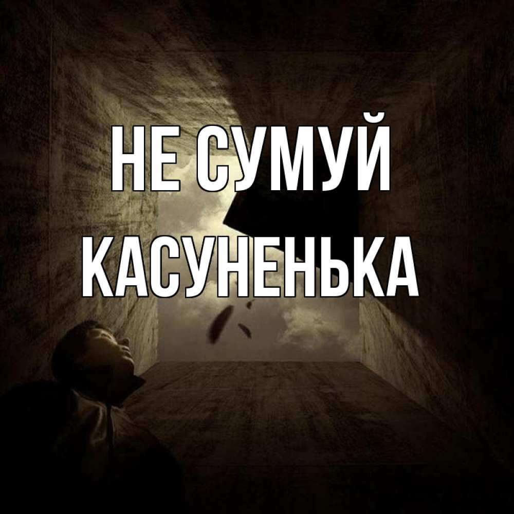 Открытка на каждый день з підписом, Касуненька Не сумуй жуть Прикольна листівка з побажанням онлайн скачати безкоштовно 