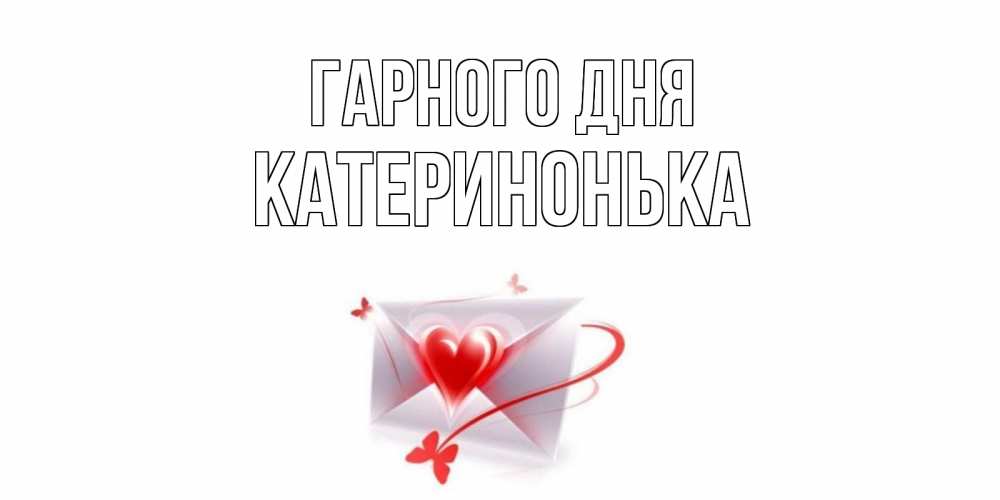Открытка на каждый день з підписом, Катеринонька Гарного дня конверт с сердечком Прикольна листівка з побажанням онлайн скачати безкоштовно 