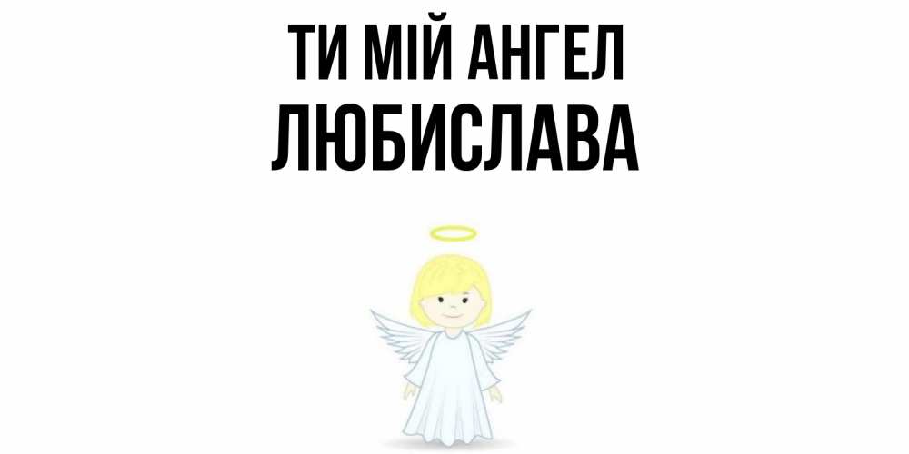 Открытка на каждый день з підписом, Любислава Ти мій ангел ангел Прикольна листівка з побажанням онлайн скачати безкоштовно 