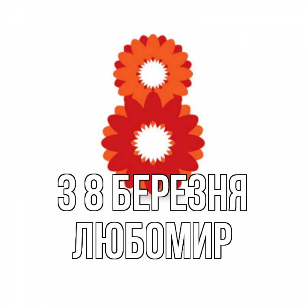 Открытка на каждый день з підписом, Любомир З 8 БЕРЕЗНЯ восьмерка из лепестков Прикольна листівка з побажанням онлайн скачати безкоштовно 