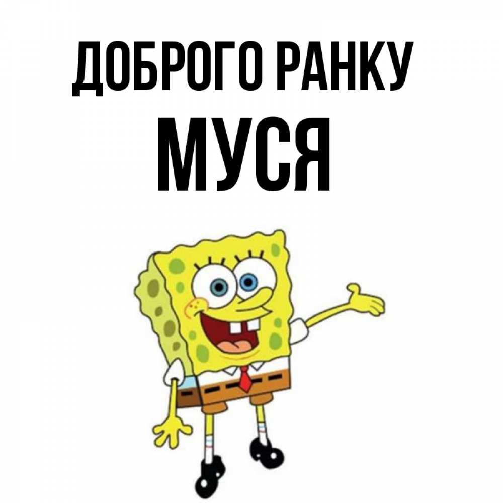 Открытка на каждый день з підписом, Муся Доброго ранку губка боб улыбается Прикольна листівка з побажанням онлайн скачати безкоштовно 