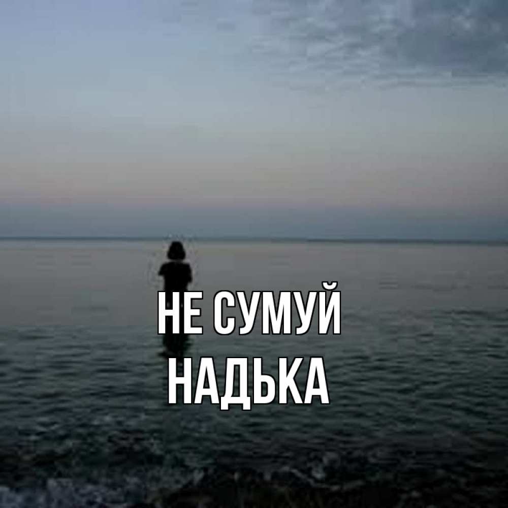 Открытка на каждый день з підписом, Надька Не сумуй девушка Прикольна листівка з побажанням онлайн скачати безкоштовно 