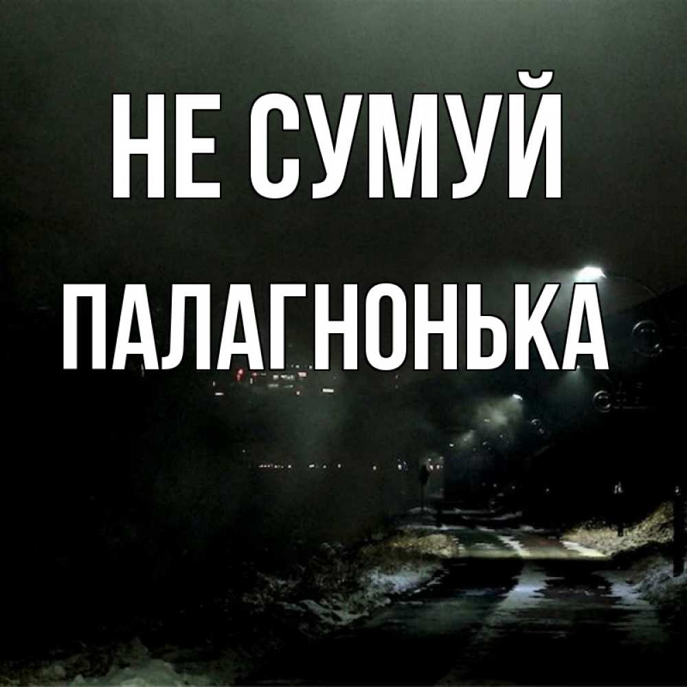 Открытка на каждый день з підписом, Палагнонька Не сумуй фонари Прикольна листівка з побажанням онлайн скачати безкоштовно 