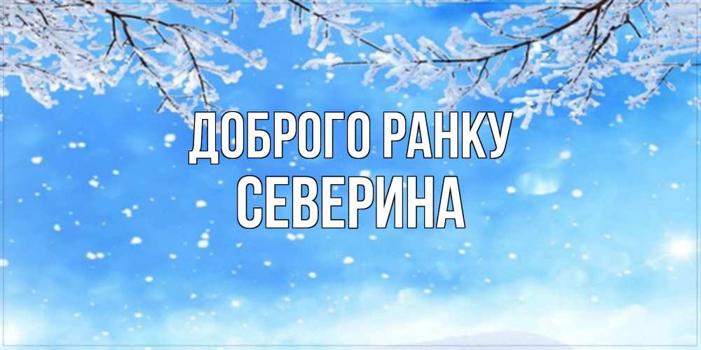 Открытка на каждый день з підписом, Северина Доброго ранку снег изморозь и зима Прикольна листівка з побажанням онлайн скачати безкоштовно 