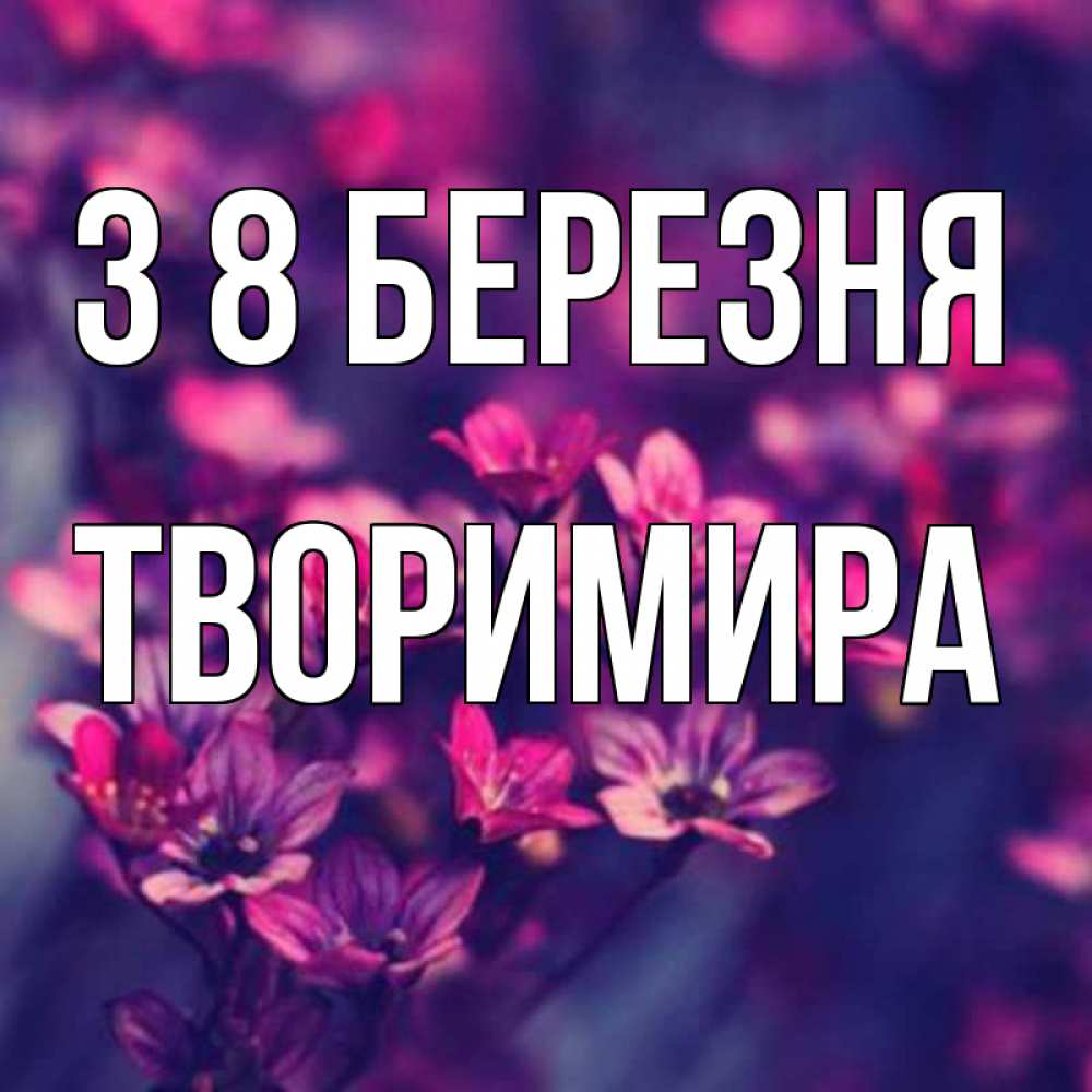 Открытка на каждый день з підписом, Творимира З 8 БЕРЕЗНЯ небольшие цветы 1 Прикольна листівка з побажанням онлайн скачати безкоштовно 