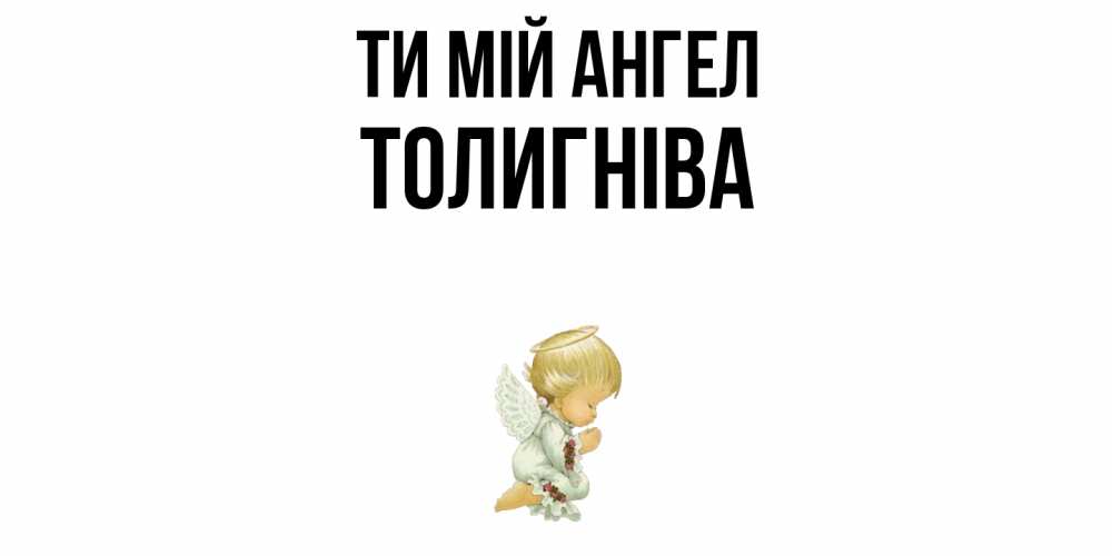 Открытка на каждый день з підписом, Толигніва Ти мій ангел ангел Прикольна листівка з побажанням онлайн скачати безкоштовно 