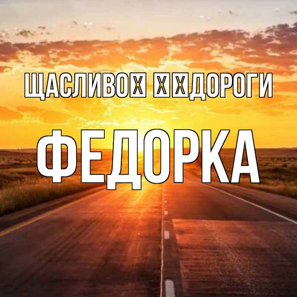 Открытка на каждый день з підписом, Федорка Щасливої ​​дороги солнечный свет, закат Прикольна листівка з побажанням онлайн скачати безкоштовно 