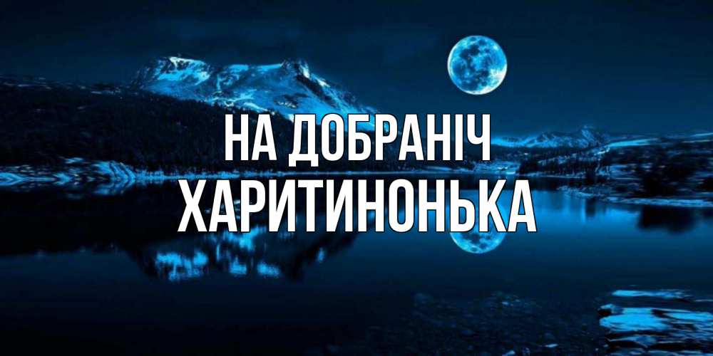 Открытка на каждый день з підписом, Харитинонька На добраніч луна, озеро, горы Прикольна листівка з побажанням онлайн скачати безкоштовно 