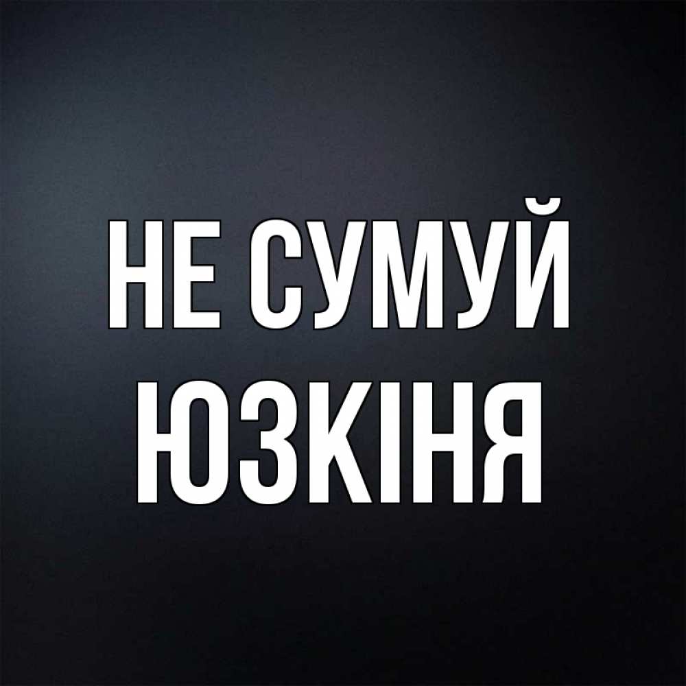 Открытка на каждый день з підписом, Юзкіня Не сумуй Градиент серый Прикольна листівка з побажанням онлайн скачати безкоштовно 