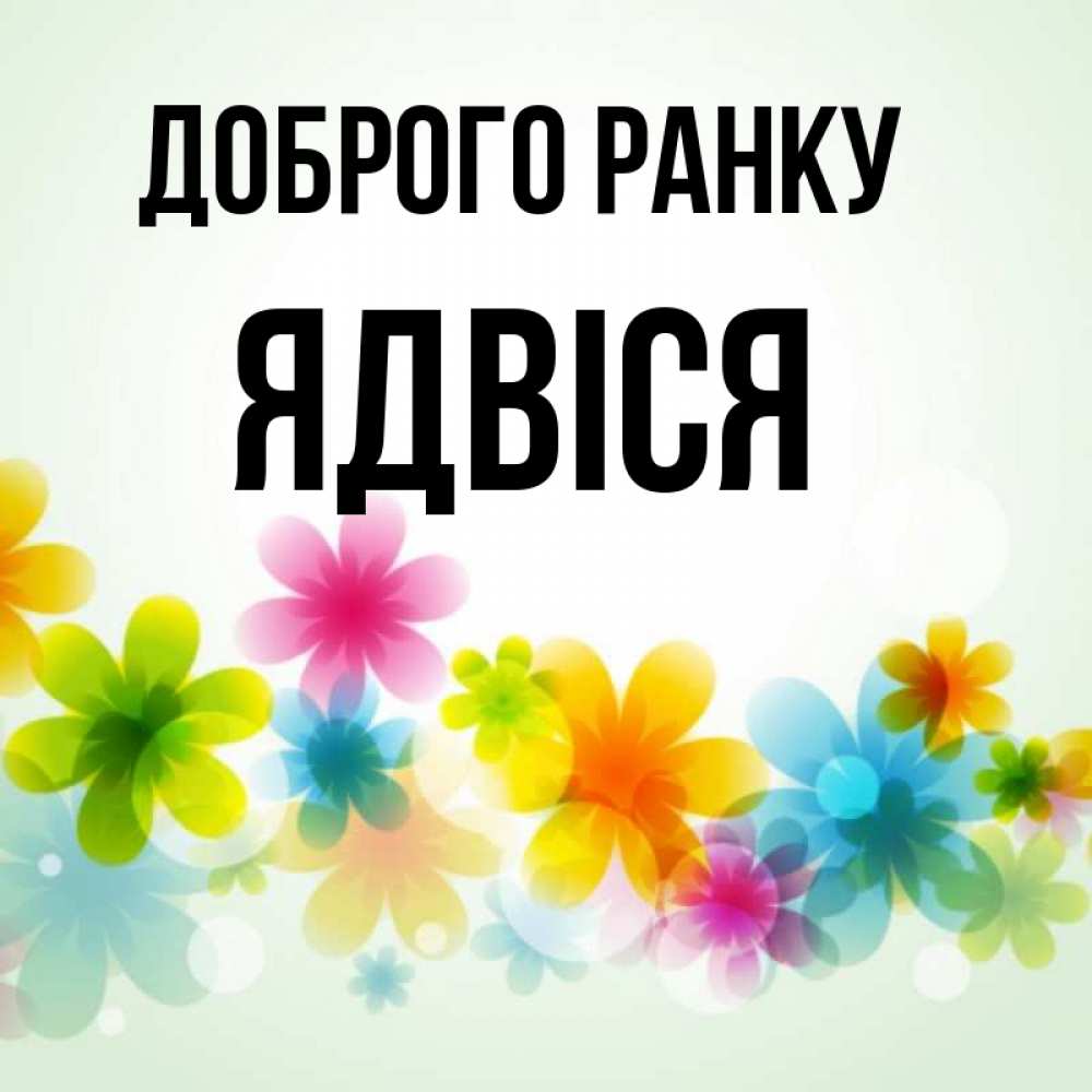 Открытка на каждый день з підписом, Ядвіся Доброго ранку позитивные цветочки Прикольна листівка з побажанням онлайн скачати безкоштовно 