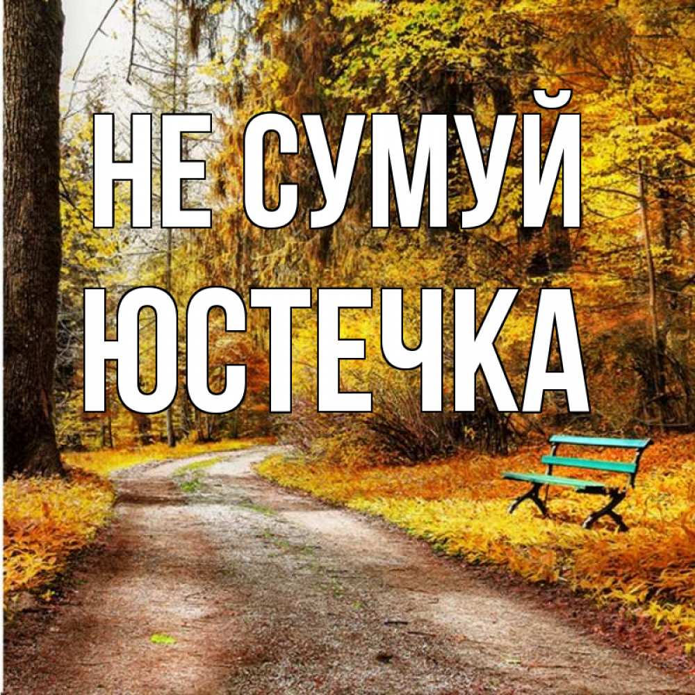 Открытка на каждый день з підписом, Юстечка Не сумуй зеленая лавочка Прикольна листівка з побажанням онлайн скачати безкоштовно 
