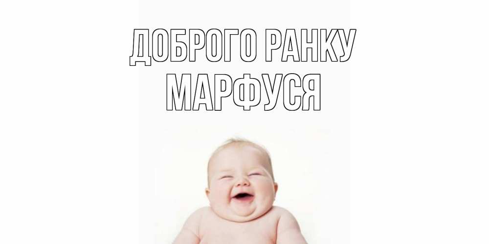 Открытка на каждый день з підписом, Марфуся Доброго ранку малыш с улыбкой Прикольна листівка з побажанням онлайн скачати безкоштовно 