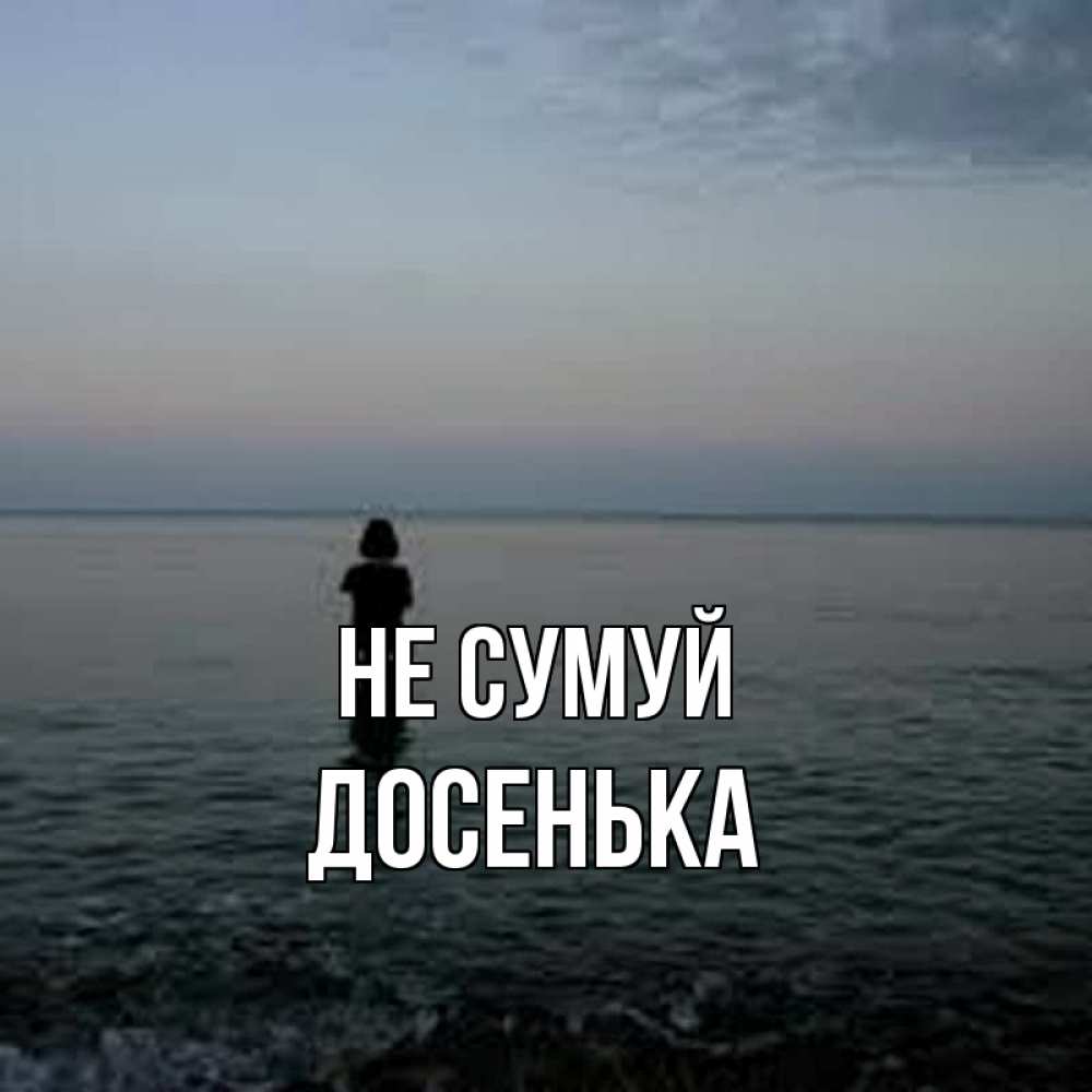 Открытка на каждый день з підписом, Досенька Не сумуй девушка Прикольна листівка з побажанням онлайн скачати безкоштовно 
