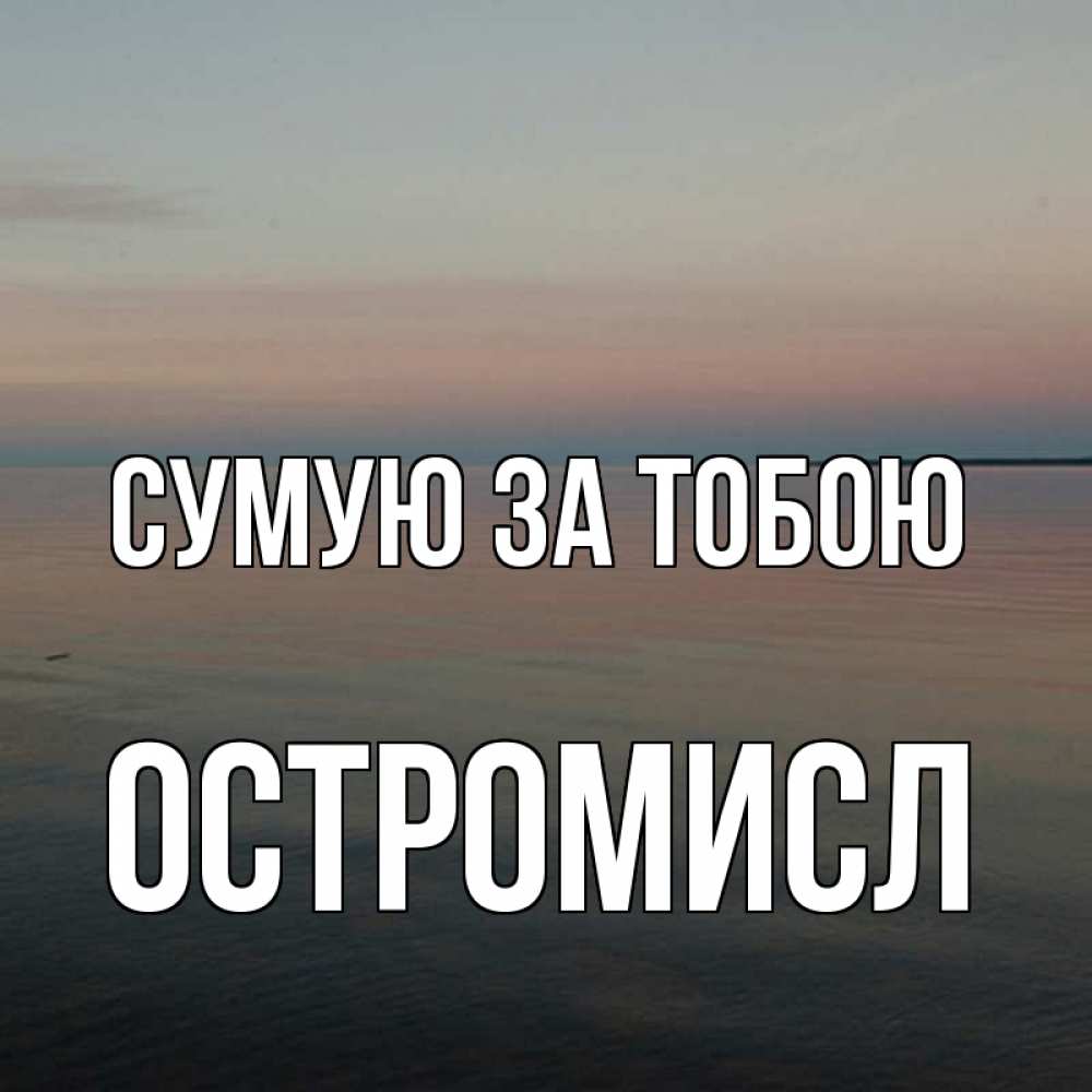 Открытка на каждый день з підписом, Остромисл Сумую за тобою пусто Прикольна листівка з побажанням онлайн скачати безкоштовно 