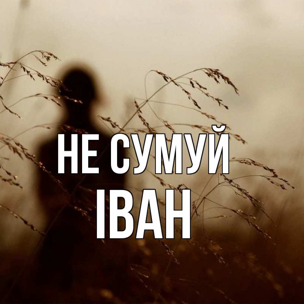 Открытка на каждый день з підписом, Іван Не сумуй грусть Прикольна листівка з побажанням онлайн скачати безкоштовно 