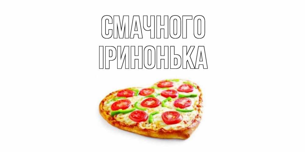Открытка на каждый день з підписом, Іринонька Смачного пицца Прикольна листівка з побажанням онлайн скачати безкоштовно 