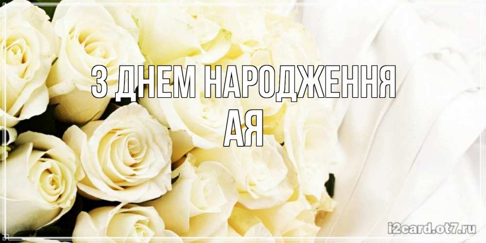 Открытка на каждый день з підписом, Ая З Днем народження белые розы в букете Прикольна листівка з побажанням онлайн скачати безкоштовно 