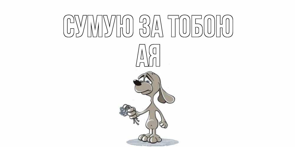 Открытка на каждый день з підписом, Ая Сумую за тобою я по тебе скучаю с песиком Прикольна листівка з побажанням онлайн скачати безкоштовно 