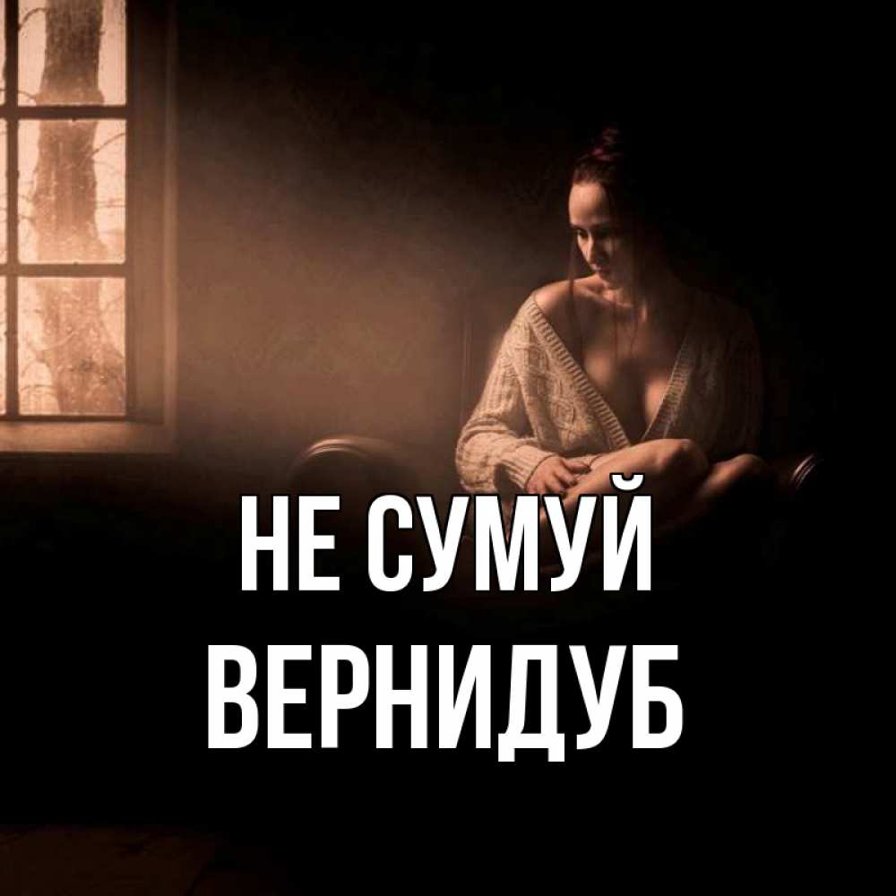 Открытка на каждый день з підписом, Вернидуб Не сумуй сидя у окна Прикольна листівка з побажанням онлайн скачати безкоштовно 