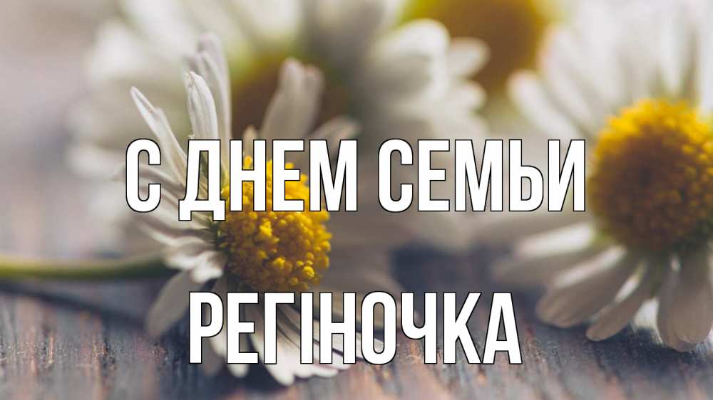 Открытка на каждый день з підписом, Регіночка С днем семьи с днем семьи Прикольна листівка з побажанням онлайн скачати безкоштовно 