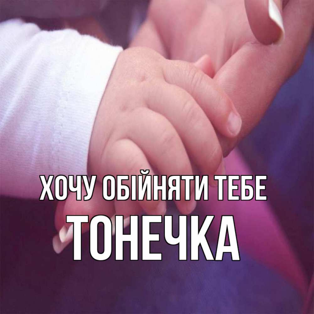 Открытка на каждый день з підписом, Тонечка Хочу обійняти тебе мама с ребенком Прикольна листівка з побажанням онлайн скачати безкоштовно 