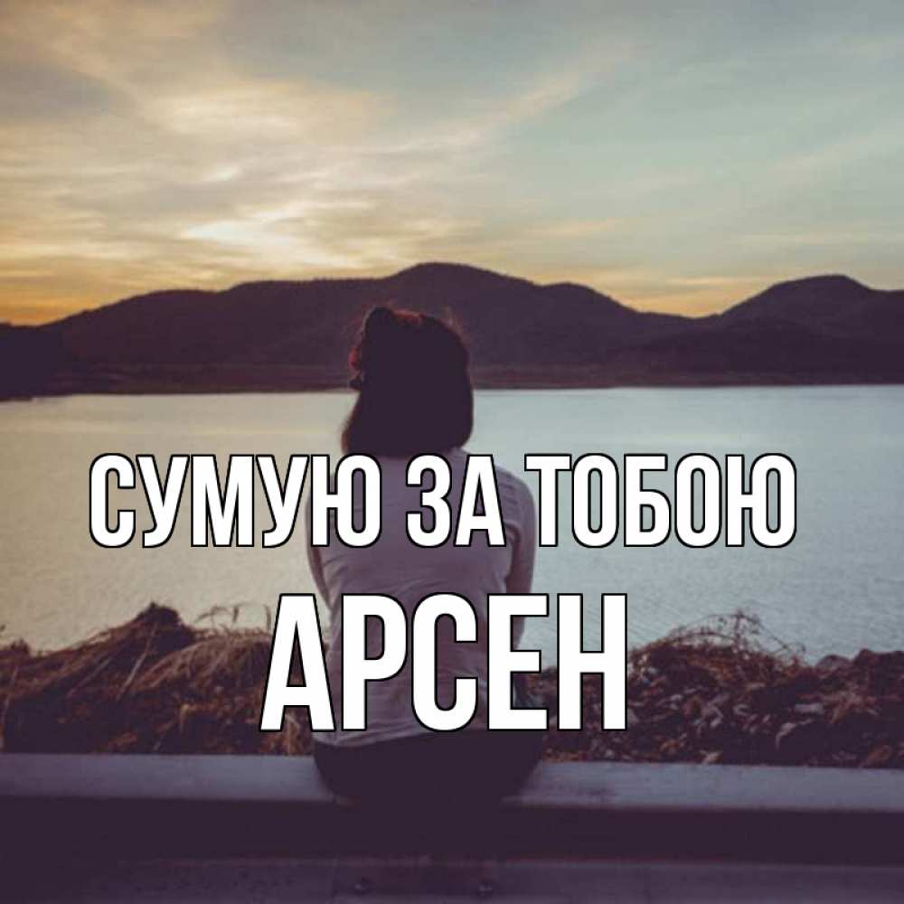 Открытка на каждый день з підписом, Арсен Сумую за тобою я уже соскучилась Прикольна листівка з побажанням онлайн скачати безкоштовно 