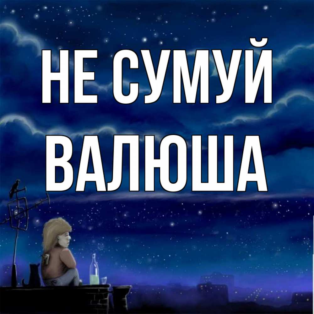 Открытка на каждый день з підписом, Валюша Не сумуй город с крыши Прикольна листівка з побажанням онлайн скачати безкоштовно 