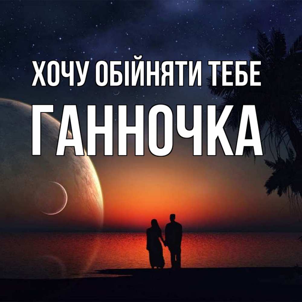 Открытка на каждый день з підписом, Ганночка Хочу обійняти тебе восход спутников Прикольна листівка з побажанням онлайн скачати безкоштовно 